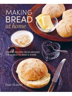 Making Bread at Home Over 50 Recipes from Around the World to Bake & Share