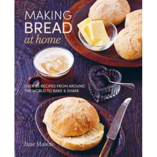 Making Bread at Home Over 50 Recipes from Around the World to Bake & Share