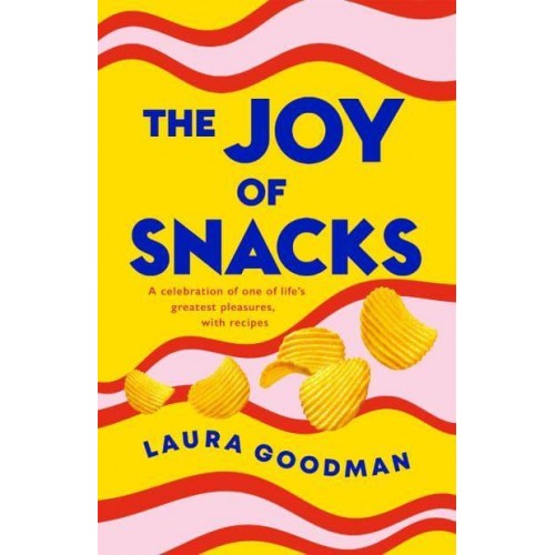 The Joy of Snacks A Celebration of One of Life's Greatest Pleasures, With Recipes