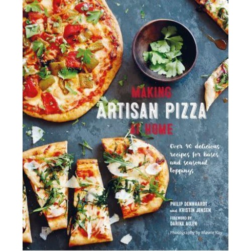 Making Artisan Pizza at Home Over 90 Delicious Recipes for Bases and Seasonal Toppings