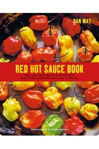 Red Hot Sauce Book More Than 100 Recipes for Seriously Spicy Home-Made Condiments from Salsa to Sriracha