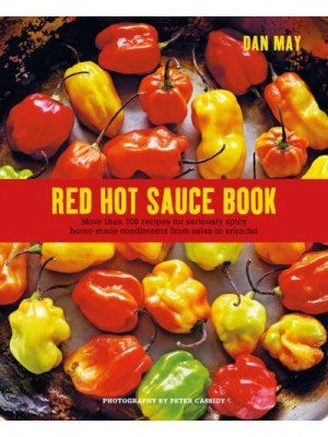 Red Hot Sauce Book More Than 100 Recipes for Seriously Spicy Home-Made Condiments from Salsa to Sriracha