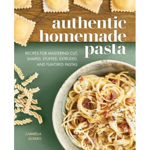 Authentic Homemade Pasta Recipes for Mastering Cut, Shaped, Stuffed, Extruded, and Flavored Pastas