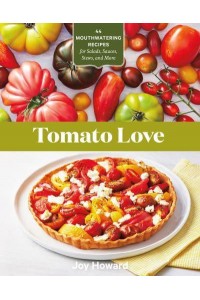 Tomato Love 44 Mouthwatering Recipes for Salads, Sauces, Stews, and More
