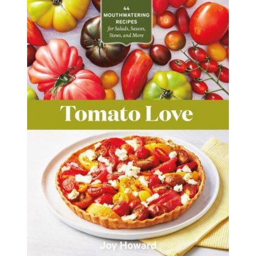 Tomato Love 44 Mouthwatering Recipes for Salads, Sauces, Stews, and More