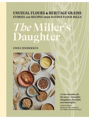 The Miller's Daughter Unusual Flours & Heritage Grains : Stories and Recipes from Hayden Flour Mills