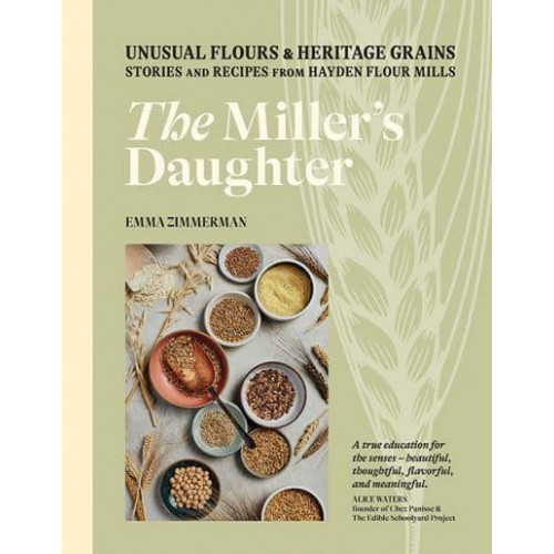 The Miller's Daughter Unusual Flours & Heritage Grains : Stories and Recipes from Hayden Flour Mills