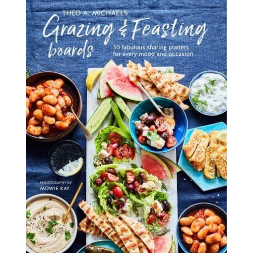 Grazing & Feasting Boards 50 Fabulous Sharing Platters for Every Mood and Occasion