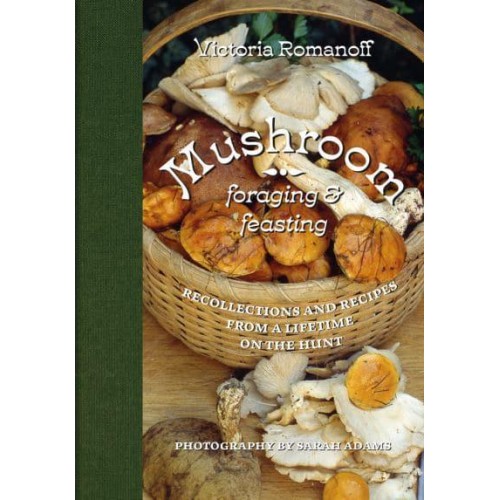 Mushroom Foraging and Feasting Recollections and Recipes from a Lifetime on the Hunt - Abbeville Press