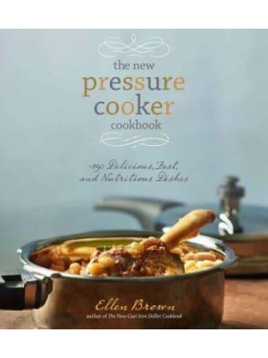 The New Pressure Cooker Cookbook 150 Delicious, Fast, and Nutritious Dishes