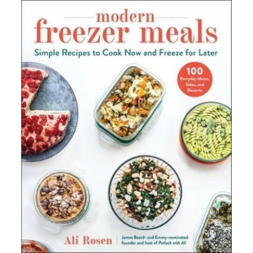 Modern Freezer Meals Simple Recipes to Cook Now and Freeze for Later