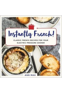 Instantly French! Classic French Recipes for Your Electric Pressure Cooker