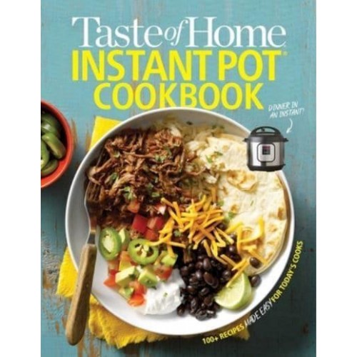 Taste of Home Instant Pot Cookbook Savor 111 Must-Have Recipes Made Easy in the Instant Pot