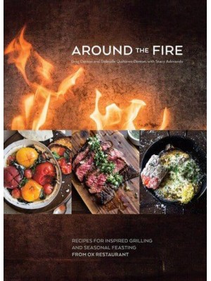 Around the Fire Recipes for Inspired Grilling and Seasonal Feasting from Ox Restaurant