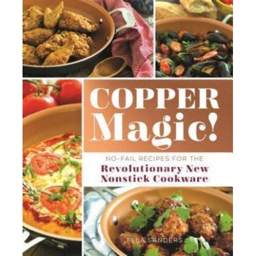 Copper Magic! No-Fail Recipes for the Revolutionary New Nonstick Cookware