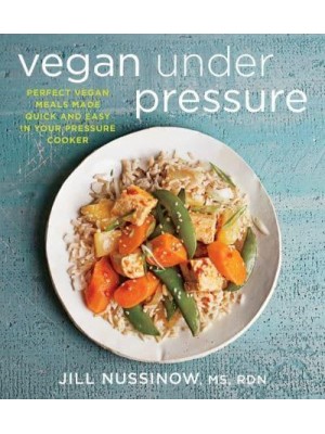Vegan Under Pressure Perfect Vegan Meals Made Quick and Easy in Your Pressure Cooker