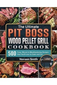 The Ultimate Pit Boss Wood Pellet Grill Cookbook: 500 Easy, Vibrant & Mouthwatering Recipes that You'll Love to Cook and Eat