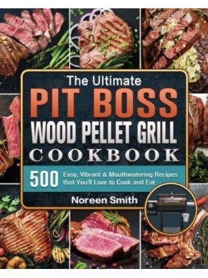 The Ultimate Pit Boss Wood Pellet Grill Cookbook: 500 Easy, Vibrant & Mouthwatering Recipes that You'll Love to Cook and Eat