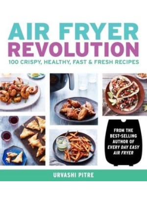 Air Fryer Revolution 100 Crispy, Healthy, Fast & Fresh Recipes