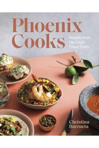 Phoenix Cooks Recipes from the City's Finest Chefs
