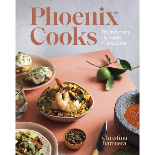Phoenix Cooks Recipes from the City's Finest Chefs