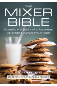 The Mixer Bible 300 Recipes for Your Stand Mixer Plus Over 175 Step-by-Step Photos