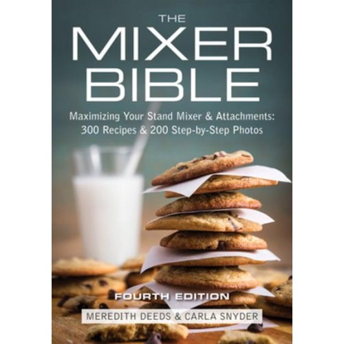 The Mixer Bible 300 Recipes for Your Stand Mixer Plus Over 175 Step-by-Step Photos