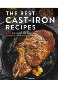 The Best Cast Iron Cookbook 125 Delicious Recipes for Your Cast-Iron Cookware