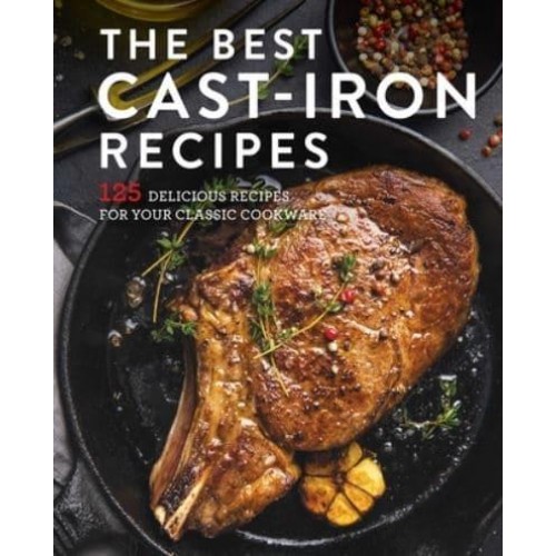 The Best Cast Iron Cookbook 125 Delicious Recipes for Your Cast-Iron Cookware