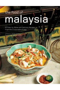 The Food of Malaysia 62 Easy-to-Follow and Delicious Recipes from the Crossroads of Asia - Authentic Recipes Series