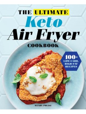 The Ultimate Keto Air Fryer Cookbook 100+ Low-Carb, High-Fat Recipes