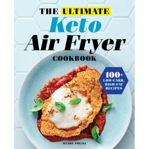 The Ultimate Keto Air Fryer Cookbook 100+ Low-Carb, High-Fat Recipes