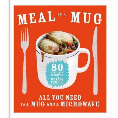Meal in a Mug 80 Fast, Easy Recipes for Hungry People : All You Need Is a Mug and a Microwave