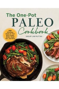 The One-Pot Paleo Cookbook 100 + Effortless Meals for Your Slow Cooker, Skillet, Sheet Pan, and More