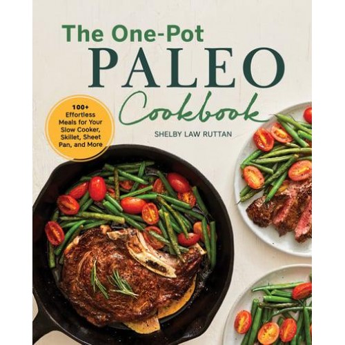 The One-Pot Paleo Cookbook 100 + Effortless Meals for Your Slow Cooker, Skillet, Sheet Pan, and More