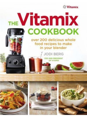 The Vitamix Cookbook Over 200 Delicious Whole Food Recipes to Make in Your Blender