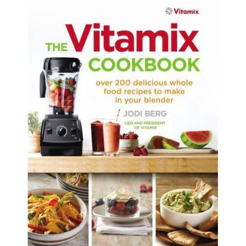 The Vitamix Cookbook Over 200 Delicious Whole Food Recipes to Make in Your Blender