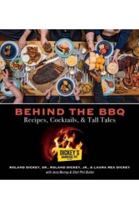 Behind the BBQ Recipes, Cocktails, & Tall Tales : Dickey's Barbecue Pit, Est. 1941