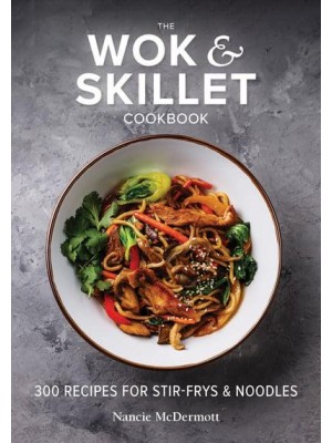 The Wok & Skillet Cookbook 300 Recipes for Stir-Frys & Noodles