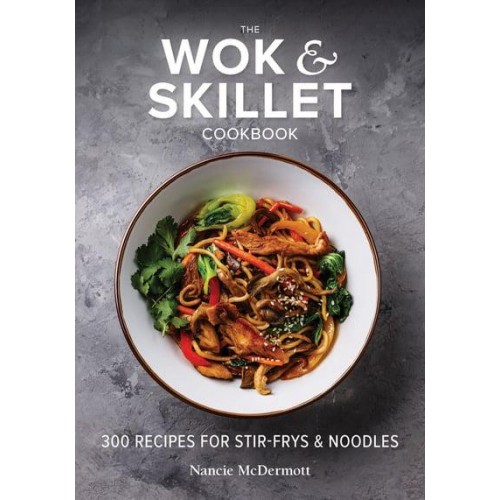 The Wok & Skillet Cookbook 300 Recipes for Stir-Frys & Noodles