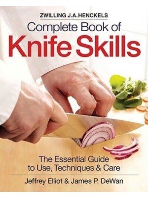 Complete Book of Knife Skills The Essential Guide to Use, Techniques & Care