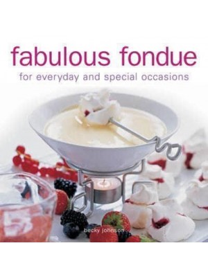 Fabulous Fondue For Everyday and Special Occasions