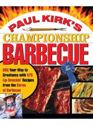 Paul Kirk's Championship Barbecue Barbecue Your Way to Greatness With 575 Lip-Smackin' Recipes from the Baron of Barbecue