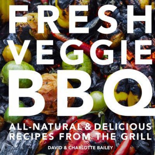 Fresh Veggie BBQ All Natural & Delicious Recipes from the Grill