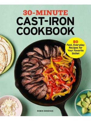 30-Minute Cast-Iron Cookbook 80 Fast, Everyday Recipes for Your Favorite Skillet