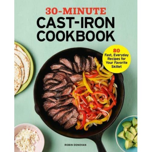 30-Minute Cast-Iron Cookbook 80 Fast, Everyday Recipes for Your Favorite Skillet