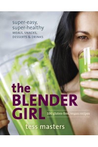 The Blender Girl Super-Easy, Super-Healthy Meals, Snacks, Desserts, and Drinks