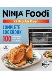 The Official Ninja¬ Foodi™ XL Pro Air Oven Complete Cookbook 100 Recipes to Feed Your Family Fast