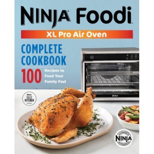 The Official Ninja¬ Foodi™ XL Pro Air Oven Complete Cookbook 100 Recipes to Feed Your Family Fast