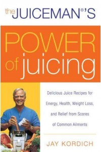 The Juiceman's Power of Juicing Delicious Juice Recipes for Energy, Health, Weight Loss, and Relief from Scores of Common Ailments